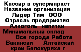 Кассир в супермаркет › Название организации ­ Лидер Тим, ООО › Отрасль предприятия ­ Алкоголь, напитки › Минимальный оклад ­ 30 000 - Все города Работа » Вакансии   . Алтайский край,Белокуриха г.